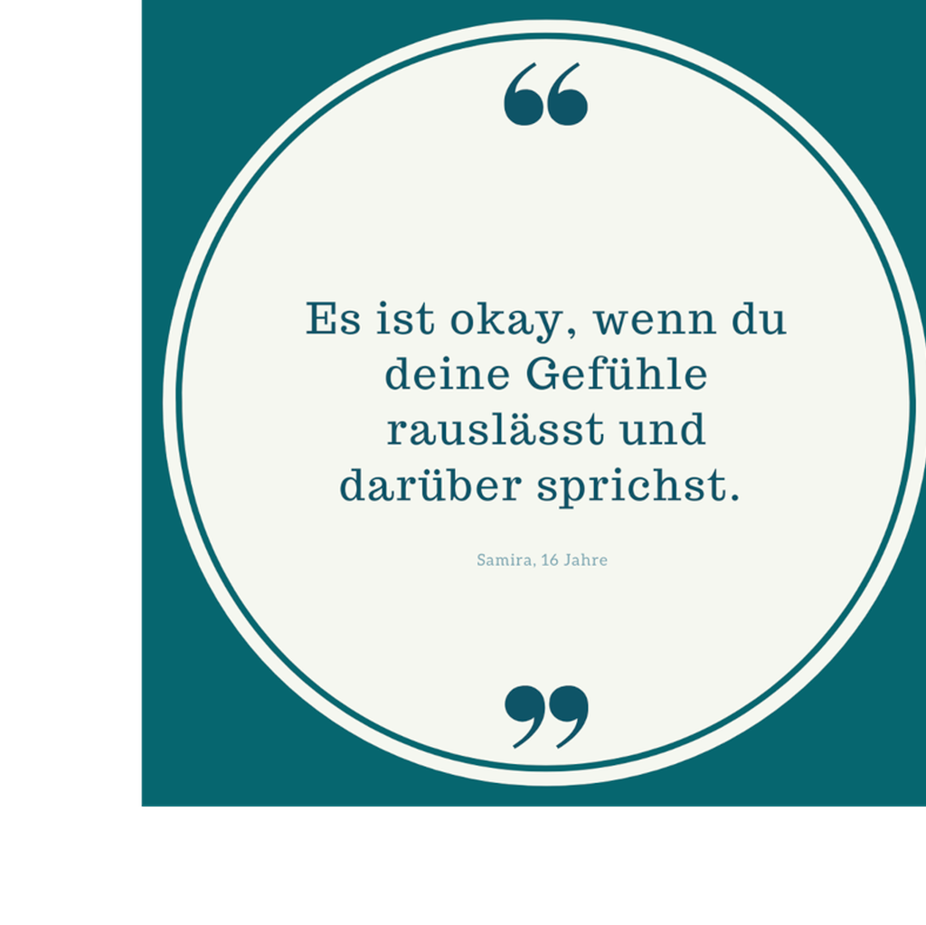 Zitat: Es ist okay, wenn du deine Gefühle rauslässt und darüber sprichst. Von Samira, 16 Jahre